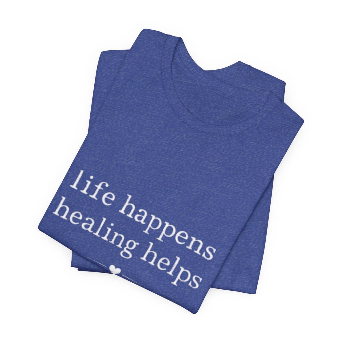 Life Happens Healing Helps Tee | Inspirational Mental Health Shirt