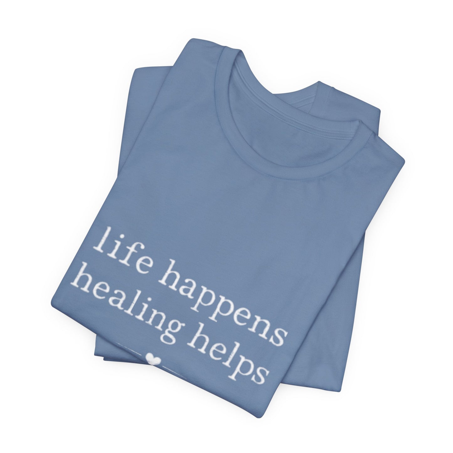 Life Happens Healing Helps Tee | Inspirational Mental Health Shirt