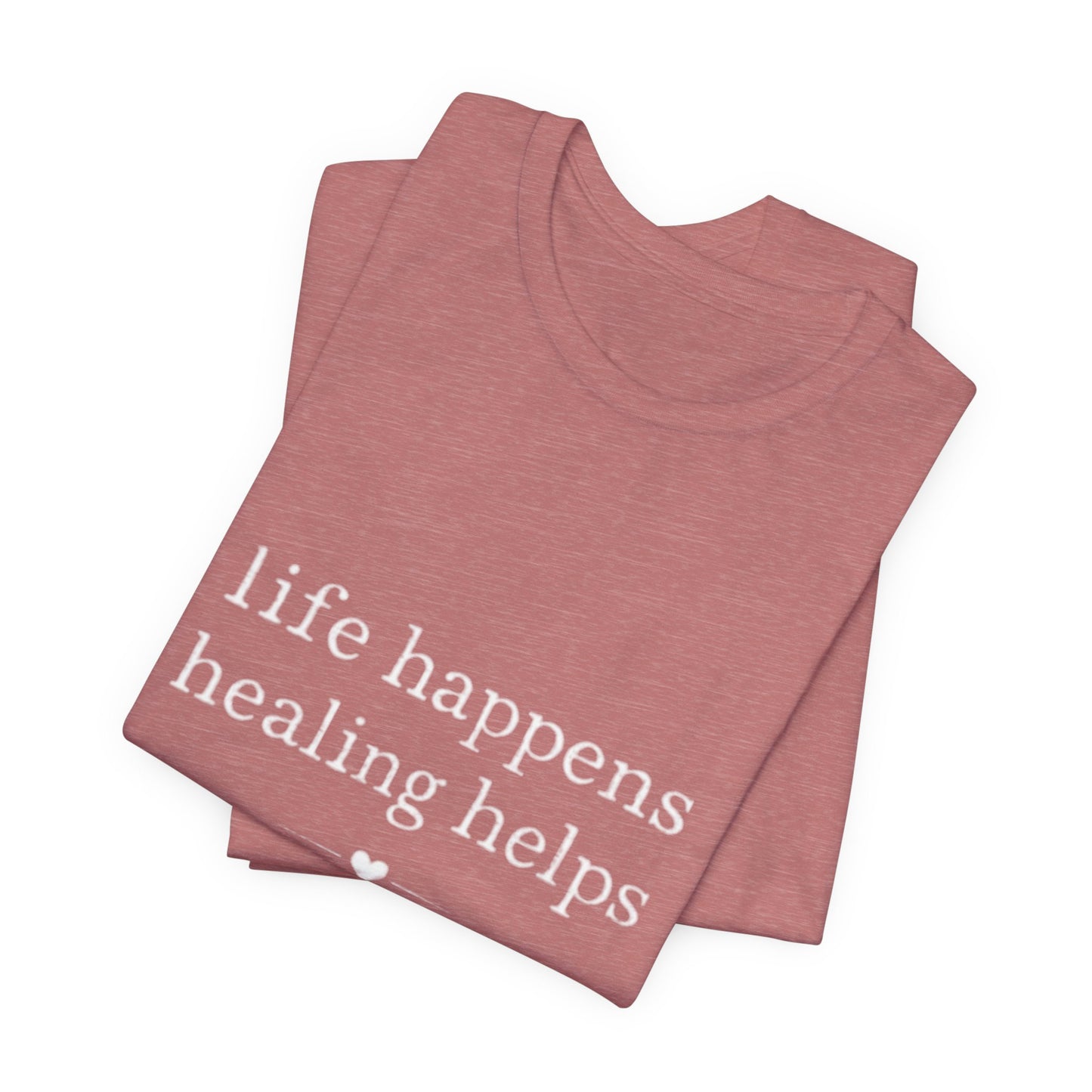 Life Happens Healing Helps Tee | Inspirational Mental Health Shirt