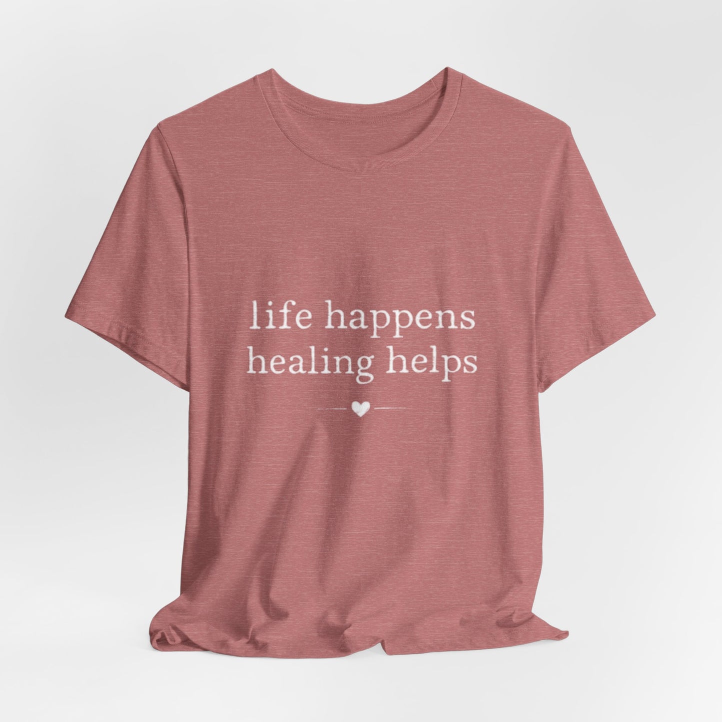 Life Happens Healing Helps Tee | Inspirational Mental Health Shirt